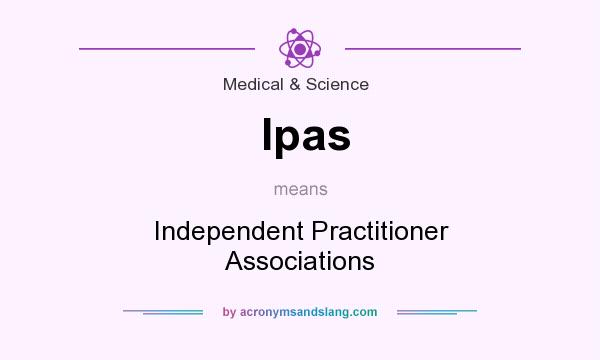 What does Ipas mean? It stands for Independent Practitioner Associations
