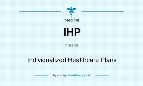 What does IHP mean? It stands for Individualized Healthcare Plans