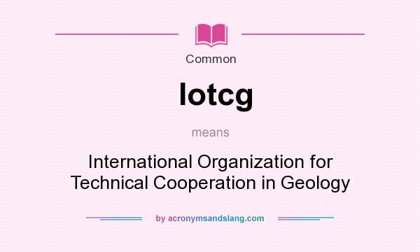 What does Iotcg mean? It stands for International Organization for Technical Cooperation in Geology