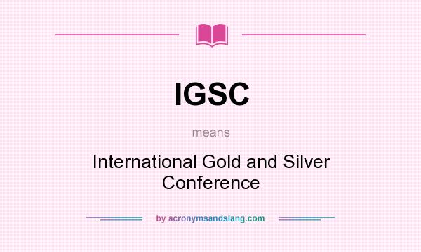 What does IGSC mean? It stands for International Gold and Silver Conference