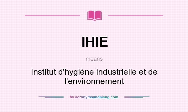 What does IHIE mean? It stands for Institut d`hygiène industrielle et de l`environnement
