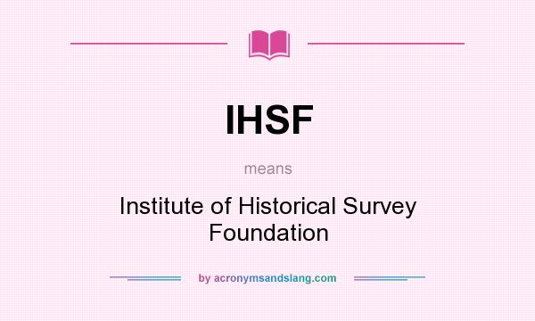 What does IHSF mean? It stands for Institute of Historical Survey Foundation