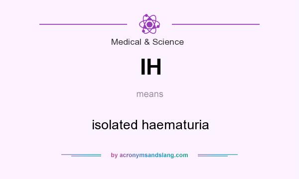 What does IH mean? It stands for isolated haematuria