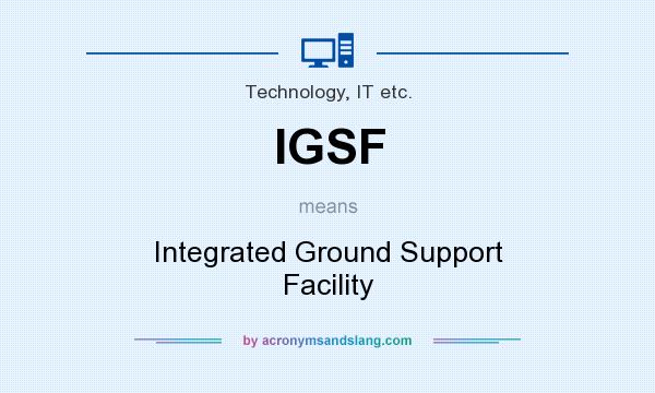 What does IGSF mean? It stands for Integrated Ground Support Facility