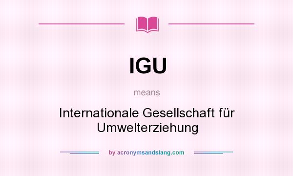 What does IGU mean? It stands for Internationale Gesellschaft für Umwelterziehung