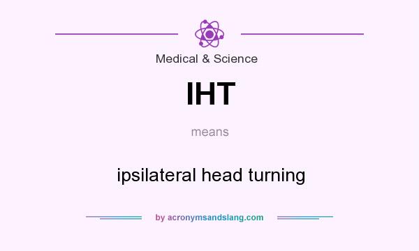 What does IHT mean? It stands for ipsilateral head turning