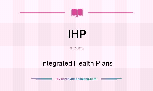 What does IHP mean? It stands for Integrated Health Plans