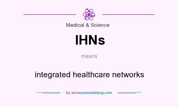 What does IHNs mean? It stands for integrated healthcare networks
