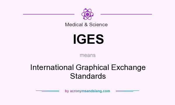 What does IGES mean? It stands for International Graphical Exchange Standards