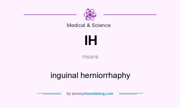What does IH mean? It stands for inguinal herniorrhaphy