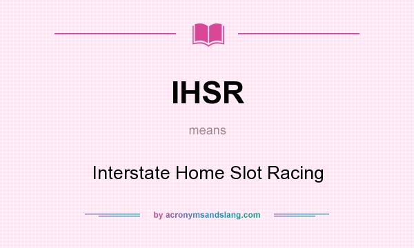 What does IHSR mean? It stands for Interstate Home Slot Racing