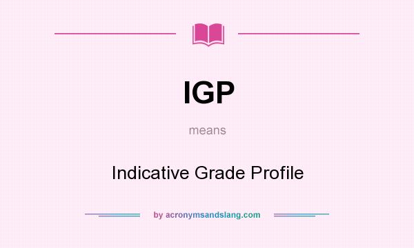 What does IGP mean? It stands for Indicative Grade Profile