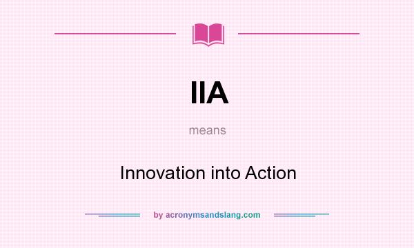 What does IIA mean? It stands for Innovation into Action