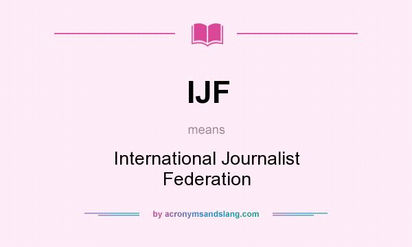 What does IJF mean? It stands for International Journalist Federation