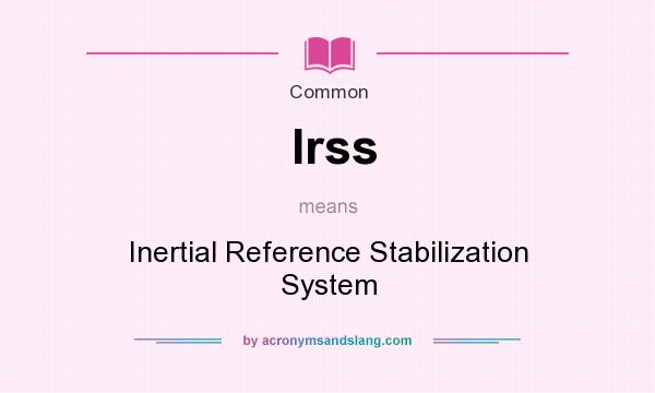 What does Irss mean? It stands for Inertial Reference Stabilization System