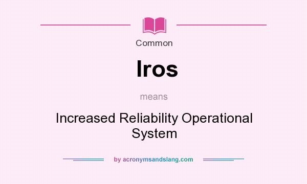 What does Iros mean? It stands for Increased Reliability Operational System