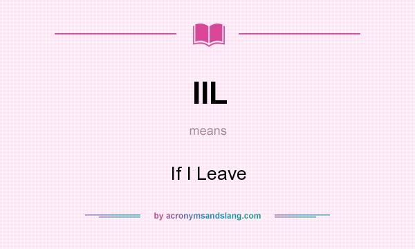 What does IIL mean? It stands for If I Leave