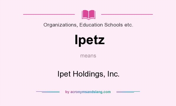 What does Ipetz mean? It stands for Ipet Holdings, Inc.