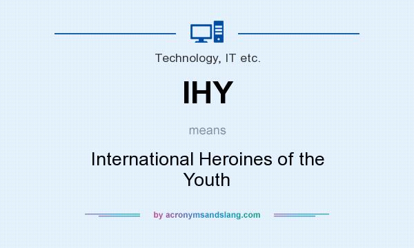 What does IHY mean? It stands for International Heroines of the Youth