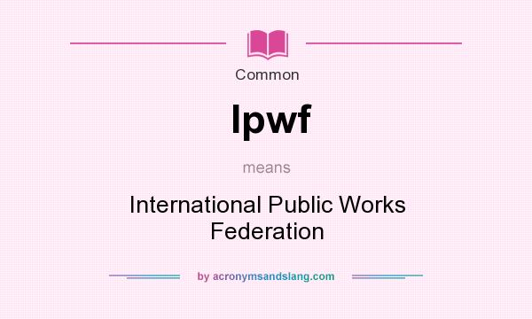 What does Ipwf mean? It stands for International Public Works Federation