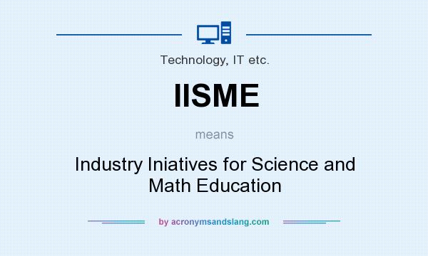 What does IISME mean? It stands for Industry Iniatives for Science and Math Education