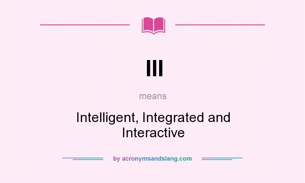What does III mean? It stands for Intelligent, Integrated and Interactive