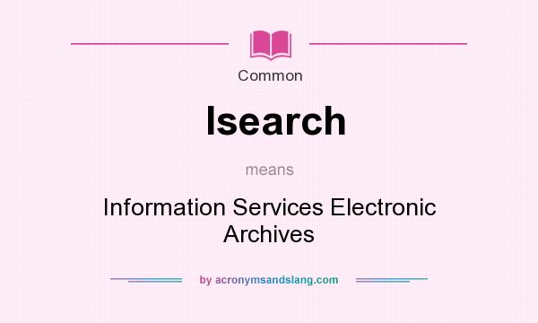 What does Isearch mean? It stands for Information Services Electronic Archives