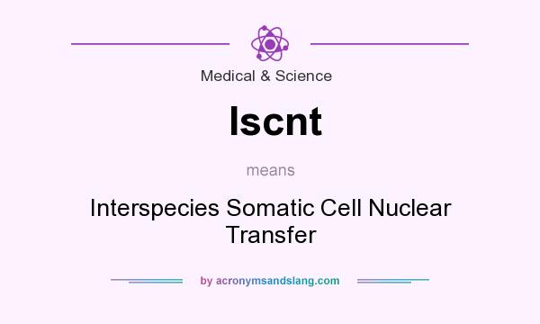 What does Iscnt mean? It stands for Interspecies Somatic Cell Nuclear Transfer