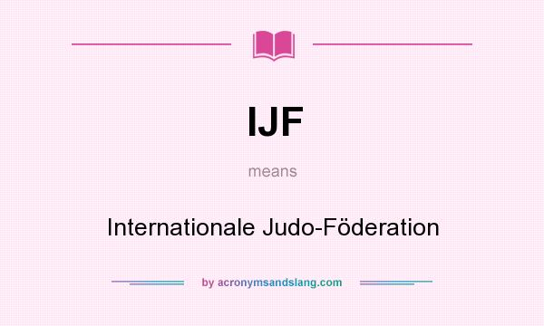What does IJF mean? It stands for Internationale Judo-Föderation
