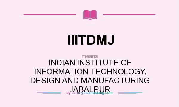 What does IIITDMJ mean? It stands for INDIAN INSTITUTE OF INFORMATION TECHNOLOGY, DESIGN AND MANUFACTURING JABALPUR
