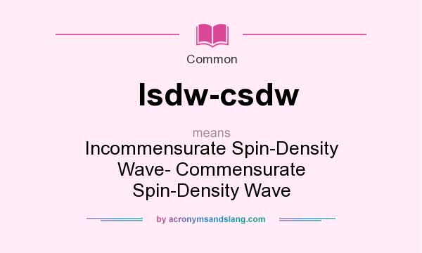 What does Isdw-csdw mean? It stands for Incommensurate Spin-Density Wave- Commensurate Spin-Density Wave