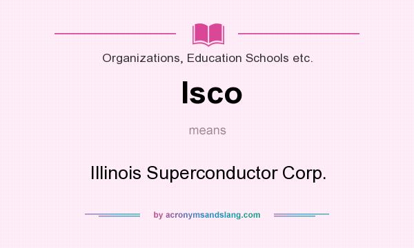 What does Isco mean? It stands for Illinois Superconductor Corp.