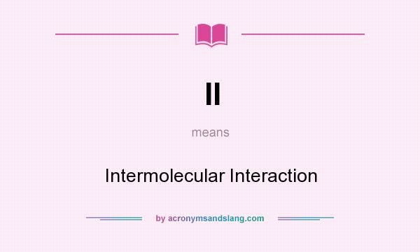 What does II mean? It stands for Intermolecular Interaction