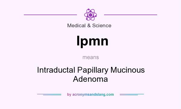 What does Ipmn mean? It stands for Intraductal Papillary Mucinous Adenoma