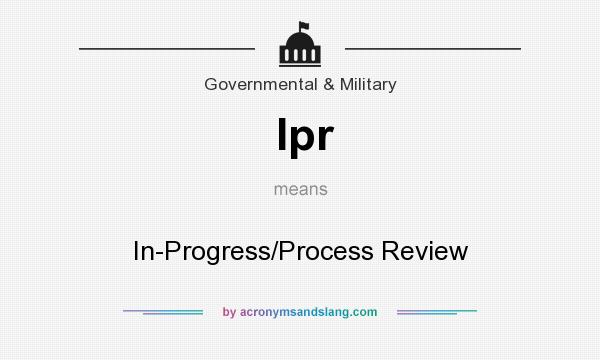 What does Ipr mean? It stands for In-Progress/Process Review