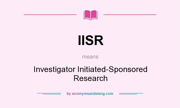 What does IISR mean? It stands for Investigator Initiated-Sponsored Research