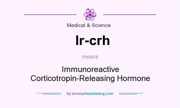 What does Ir-crh mean? It stands for Immunoreactive Corticotropin-Releasing Hormone