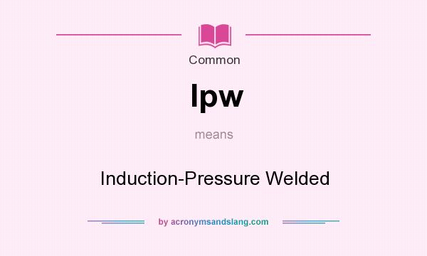 What does Ipw mean? It stands for Induction-Pressure Welded