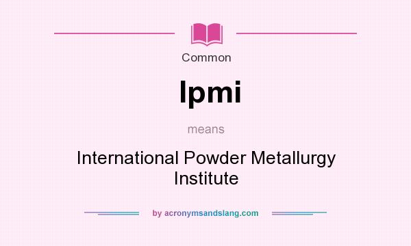 What does Ipmi mean? It stands for International Powder Metallurgy Institute