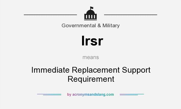 What does Irsr mean? It stands for Immediate Replacement Support Requirement
