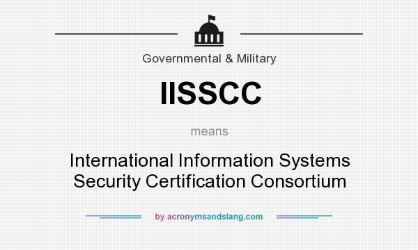 What does IISSCC mean? It stands for International Information Systems Security Certification Consortium
