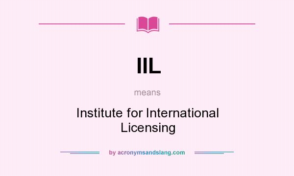 What does IIL mean? It stands for Institute for International Licensing
