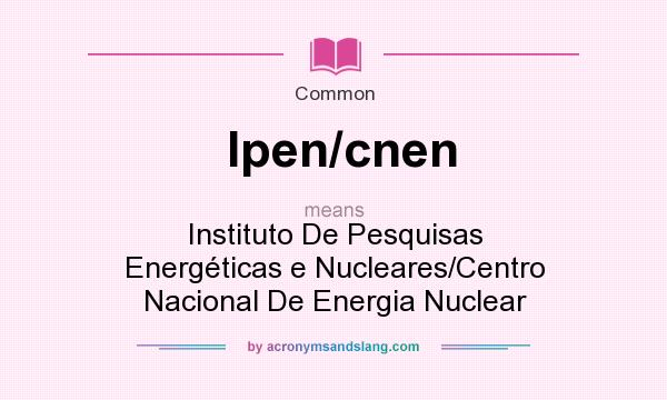 What does Ipen/cnen mean? It stands for Instituto De Pesquisas Energticas e Nucleares/Centro Nacional De Energia Nuclear