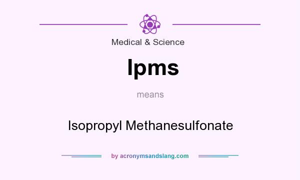 What does Ipms mean? It stands for Isopropyl Methanesulfonate