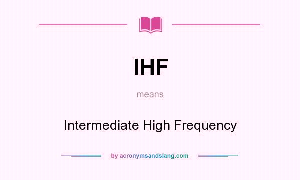 What does IHF mean? It stands for Intermediate High Frequency