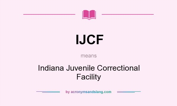 What does IJCF mean? It stands for Indiana Juvenile Correctional Facility