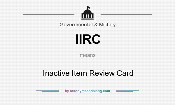 What does IIRC mean? It stands for Inactive Item Review Card