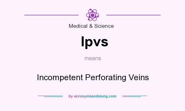 What does Ipvs mean? It stands for Incompetent Perforating Veins