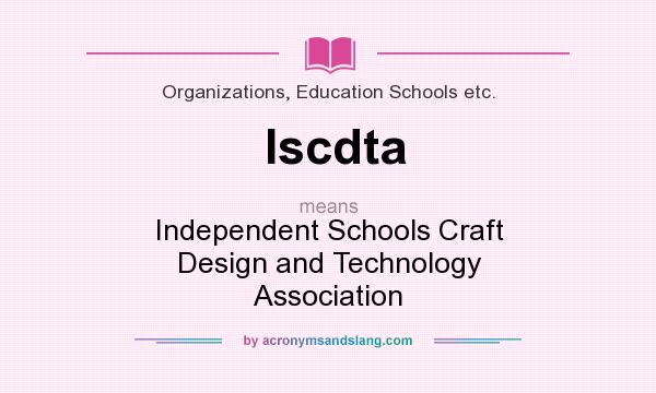 What does Iscdta mean? It stands for Independent Schools Craft Design and Technology Association