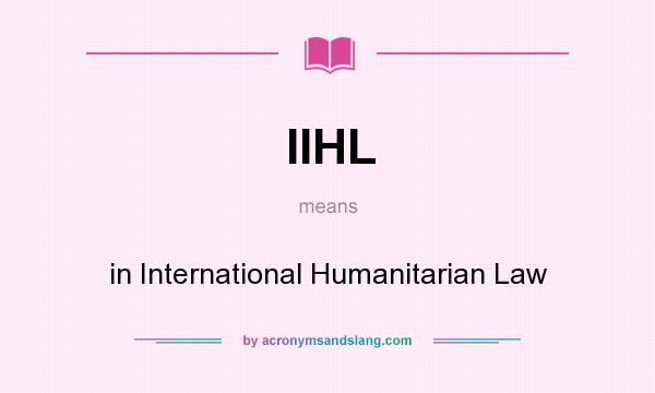 What does IIHL mean? It stands for in International Humanitarian Law